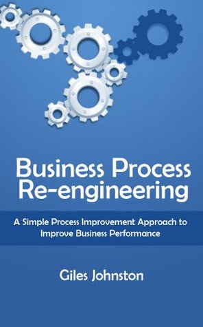 Business Process Re-engineering: A Simple Process Improvement Approach to Improve Business Performance (The Business Productivity Series Book 1)