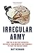 Irregular Army: How the US Military Recruited Neo-Nazis, Gang Members, and Criminals to Fight the War on Terror