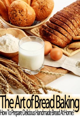 The Art of Bread Baking: How to Prepare Delicious Handmade Bread At Home? (Step By Step Guide with Colorful Pictures)