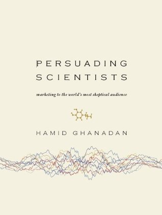 Persuading Scientists: Marketing to the World's Most Skeptical Audience (Kindle Edition)