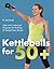 Kettlebells for 50+: Safe a...