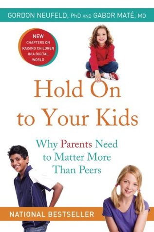 Hold On to Your Kids: Why Parents Need to Matter More Than Peers