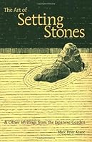 The Art of Setting Stones: & Other Writings from the Japanese Garden
