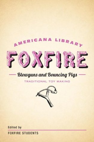 Blowguns and Bouncing Pigs: Traditional Toymaking: The Foxfire Americana Library (6)