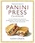 The Ultimate Panini Press Cookbook: More Than 200 Perfect-Every-Time Recipes for Making Panini—and Lots of Other Things—on Your Panini Press or Other Countertop Grill