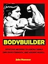 Bodybuilder --- Effective Methods to Quickly Build Explosive Strength, and Massive Muscle --- Get Bigger Leaner Stronger Now!