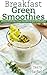Breakfast Green Smoothies 40 Easy Delicious Green Smoothie Recipes for