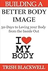 Building a Better Body Image: 50 Days to Loving Your Body from the Inside Out