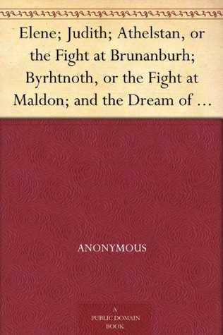 Elene; Judith; Athelstan, or the Fight at Brunanburh; Byrhtnoth, or the Fight at Maldon; and the Dream of the Rood Anglo-Saxon Poems (Kindle Edition)