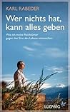 Wer nichts hat, kann alles geben: Wie ich meine Reichtümer gegen den Sinn des Lebens eintauschte Wer nichts hat, kann alles geben: Wie ich meine Reichtümer gegen den Sinn des Lebens eintauschte