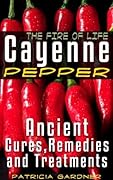 Cayenne Pepper Cures ~ The Fire Of Life! Ancient Remedies, Healing Treatments & Benefits Of Using Cayenne Pepper. Nature's Protection Against Heart Attacks, High Blood Pressure, Sickness and Disease.