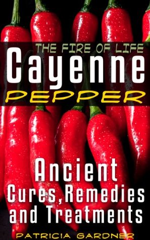 Cayenne Pepper Cures ~ The Fire Of Life! Ancient Remedies, Healing Treatments & Benefits Of Using Cayenne Pepper. Nature's Protection Against Heart Attacks, High Blood Pressure, Sickness and Disease. (Kindle Edition)