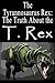 The Tyrannosaurus Rex: The Truth About the T. Rex (Dinosaur Facts Book 1)