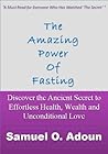 The Amazing Power of Fasting--Discover the Ancient Secret to Effortless Health, Wealth and Unconditional Love