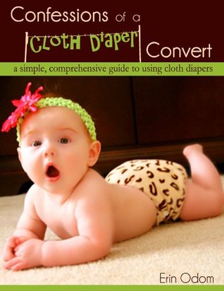 Confessions of a Cloth Diaper Convert: A Simple, Comprehensive Guide to Using Cloth Diapers (Kindle Edition)