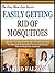 EASILY GETTING RID OF MOSQUITOES: Discover Safe And Natural Ways To Keep These Bloodsuckers From Feasting On You And Your Loved Ones! (The Easy Home Care Series Book 5)