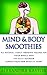 Mind & Body Smoothies - All Natural, Simple Smoothie Recipes for Your Whole Body