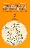 Teoría e historia de la producción ideológica Teoría e historia de la producción ideológica