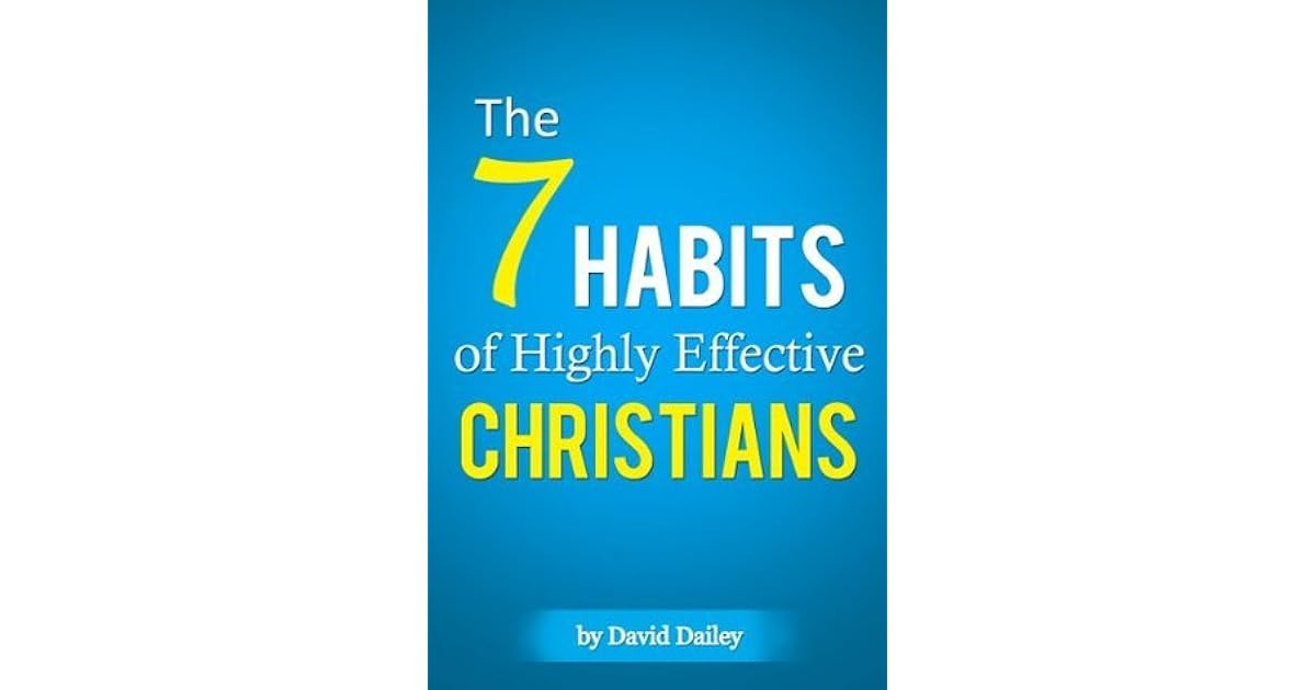 The 7 Habits of Highly Effective Christians by David Dailey
