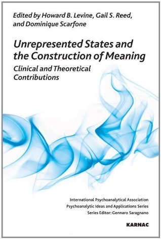 Unrepresented States and the Construction of Meaning: Clinical and Theoretical Contributions (The International Psychoanalytical Association Psychoanalytic Ideas and Applications Series)