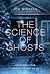 The Science of Ghosts: Searching for Spirits of the Dead
