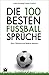 Die 100 besten Fußball-Sprüche: Worte, Wahrheiten und Badische Akkusative (German Edition)