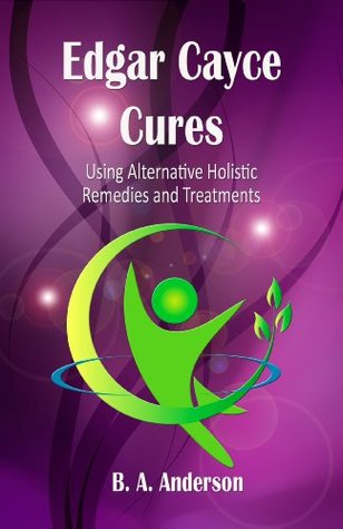 Edgar Cayce Cures - using alternative holistic remedies and treatments (Kindle Edition)