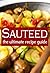 Sauteed: The Ultimate Recipe Guide - Over 30 Delicious & Best Selling Recipes