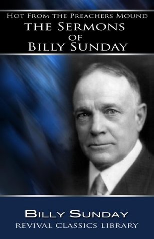 Hot From the Preachers Mound: The Sermons of Billy Sunday (Revival Classics Library)