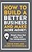 How to Build a Better Business and Make More Money: Simple Ideas That Really Work For Entrepreneurs