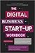 The Digital Business Start-Up Workbook: The Ultimate Step-by-Step Guide to Succeeding Online from Start-up to Exit