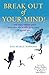 Break Out of Your Mind: ... and enjoy sublime peace even when the world's going crazy all around you
