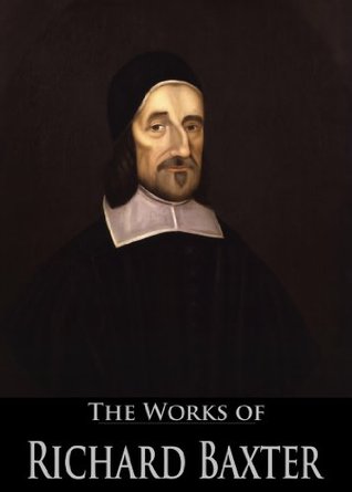 The Works of Richard Baxter: The Reformed Pastor, The Causes and Danger of Slighting Christ and His Gospel, Saints' Everlasting Rest, A Call to the Unconverted ... Live (4 Books With Active Table of Contents)