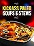 Kickass Paleo Soups & Stews: Quick and Easy Gluten-Free, Low Fat and Low Carb Recipes