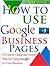 How to Use Google+ Business Pages: A Concise Guide and Action Plan for Using Google+ in Your Business