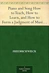 Piano and Song How to Teach, How to Learn, and How to Form a Judgment of Musical Performances