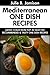 Super Delicious Mediterranean ONE DISH Recipes: Latest Collection Top 30 Selected, Recommended And Super Tasty Mediterranean ONE DISH Recipes