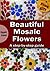 Beautiful Mosaic Flowers - A step-by-step guide (Art and crafts Book 3)