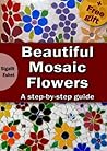 Beautiful Mosaic Flowers - A step-by-step guide (Art and crafts Book 3)