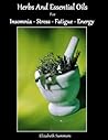 Herbs And Essential Oils For Insomnia - Stress - Fatigue and Energy (Natural Home Remedies Book 6)