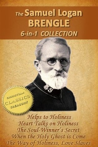 The Samuel Logan Brengle 6-in-1 Collection: Helps to Holiness, Heart Talks on Holiness, Soul-Winner’s Secret, When the Holy Ghost is Come, Way of Holiness, Love Slaves