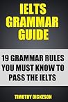 IELTS Grammar Guide - 19 Grammar Rules You Must Know To Pass ... by Timothy Dickeson