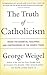The Truth of Catholicism by George Weigel