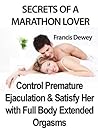 How to Control Premature Ejaculation & Satisfy Her with Full Body Extended Orgasms: Secrets of a Marathon Lover