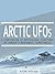 Arctic UFOs: A Compendium of Mysterious Sightings in Canada's Northwest Territories