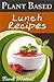 Plant Based Lunch Recipes (Plant Based Series Book 2)