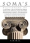 SOMA’S DICTIONARY OF LATIN QUOTATIONS, MAXIMS AND PHRASES : A COMPENDIUM OF LATIN THOUGHT AND RHETORICAL INSTRUMENTS FOR THE SPEAKER, AUTHOR AND LEGAL PRACTITIONER WHO MUST STAND OUT AND EXCEL!