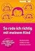 So rede ich richtig mit meinem Kind: Wie Worte wirken. Konflikte fair lösen. Stressfreier erziehen. Für Eltern von 3- bis 10-jährigen Kindern