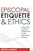 Episcopal Etiquette And Ethics: Living The Craft Of Priesthood In The Episcopal Church