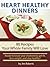 Heart Healthy Dinners - 80 Recipes Your Whole Family Will Love (Lower Cholesterol DIet)